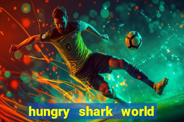 hungry shark world dinheiro infinito ios